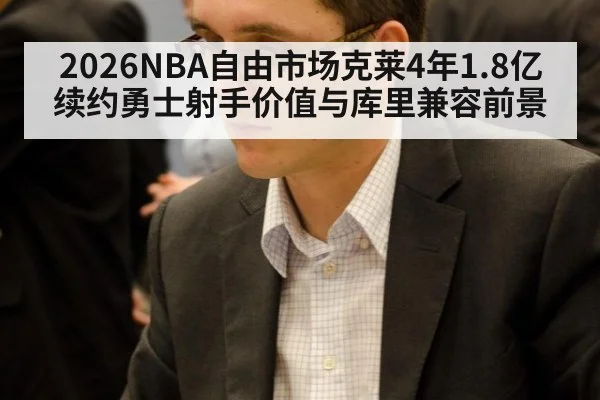 2026NBA自由市场克莱4年1.8亿续约勇士射手价值与库里兼容前景