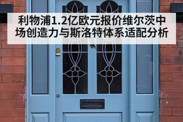 利物浦1.2亿欧元报价维尔茨中场创造力与斯洛特体系适配分析