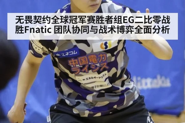 无畏契约全球冠军赛胜者组EG二比零战胜Fnatic 团队协同与战术博弈全面分析
